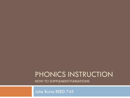 PHONICS INSTRUCTION HOW TO SUPPLEMENT FUNDATIONS Julie Burns REED 745.