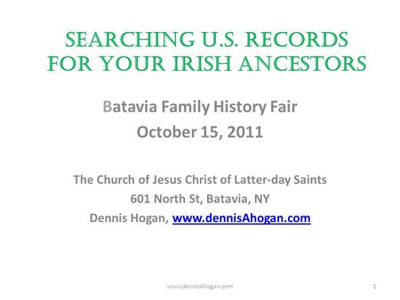 Searching U.S. Records for your Irish Ancestors Batavia Family History Fair October 15, 2011 The Church of Jesus Christ of Latter-day Saints 601 North.