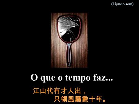 O que o tempo faz... (Ligue o som) 江山代有才人出， 只領風騷數十年。