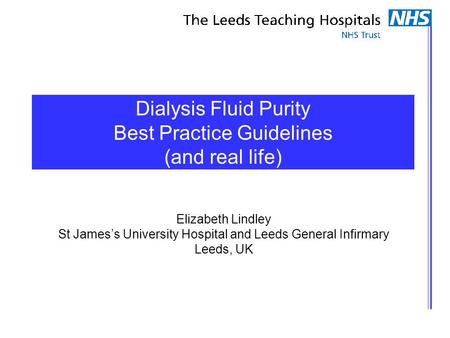 Dialysis Fluid Purity Best Practice Guidelines (and real life) Elizabeth Lindley St James’s University Hospital and Leeds General Infirmary Leeds, UK.