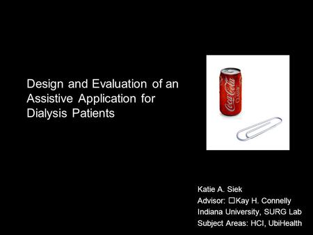 Design and Evaluation of an Assistive Application for Dialysis Patients Katie A. Siek Advisor: Kay H. Connelly Indiana University, SURG Lab Subject Areas: