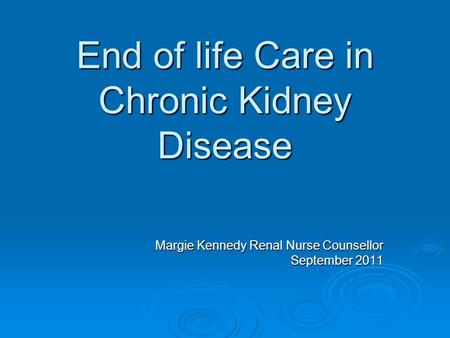 End of life Care in Chronic Kidney Disease Margie Kennedy Renal Nurse Counsellor September 2011.