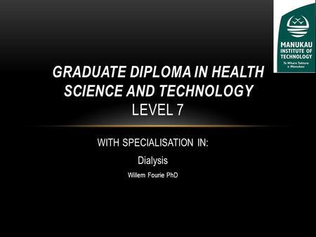 WITH SPECIALISATION IN: Dialysis Willem Fourie PhD GRADUATE DIPLOMA IN HEALTH SCIENCE AND TECHNOLOGY LEVEL 7.