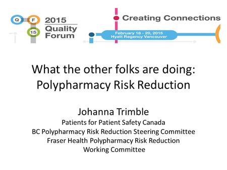 What the other folks are doing: Polypharmacy Risk Reduction Johanna Trimble Patients for Patient Safety Canada BC Polypharmacy Risk Reduction Steering.