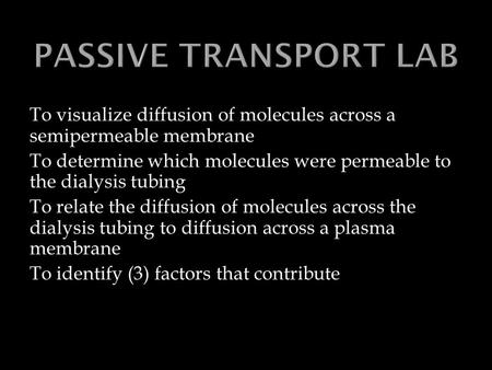 To visualize diffusion of molecules across a semipermeable membrane To determine which molecules were permeable to the dialysis tubing To relate the diffusion.