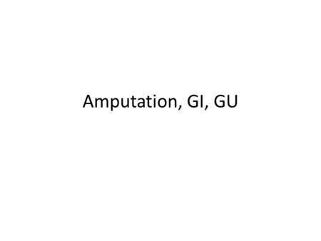 Amputation, GI, GU. Amputation Medical Management or Surgery –Arterial Insufficiency –Venous Insufficiency –BKA –AKA –Ankle and Foot Amputations.