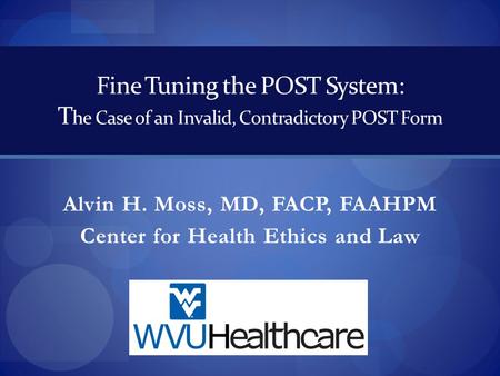 Fine Tuning the POST System: T he Case of an Invalid, Contradictory POST Form Alvin H. Moss, MD, FACP, FAAHPM Center for Health Ethics and Law.