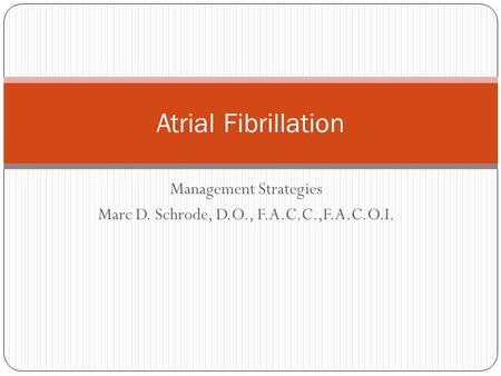 Management Strategies Marc D. Schrode, D.O., F.A.C.C.,F.A.C.O.I. Atrial Fibrillation.