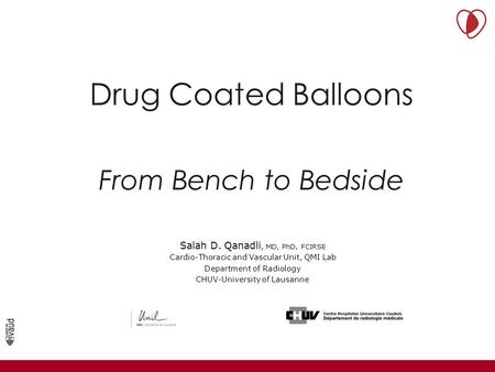 Drug Coated Balloons From Bench to Bedside Service de Radiodiagnostic et Radiologie Interventionnelle Université de Lausanne Salah D. Qanadli, MD, PhD,