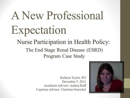 A New Professional Expectation Nurse Participation in Health Policy: The End Stage Renal Disease (ESRD) Program Case Study Kathryn Taylor, RN December.