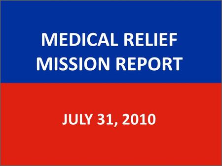 MEDICAL RELIEF MISSION REPORT JULY 31, 2010. MEDICAL RELIEF MISSION REPORT Created in 2004.