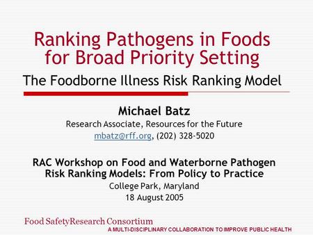 Food SafetyResearch Consortium A MULTI-DISCIPLINARY COLLABORATION TO IMPROVE PUBLIC HEALTH Ranking Pathogens in Foods for Broad Priority Setting The Foodborne.