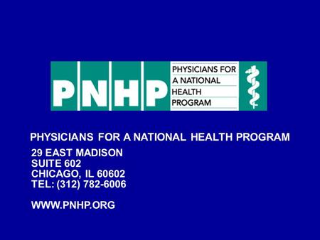 PHYSICIANS FOR A NATIONAL HEALTH PROGRAM 29 EAST MADISON SUITE 602 CHICAGO, IL 60602 TEL: (312) 782-6006 WWW.PNHP.ORG.