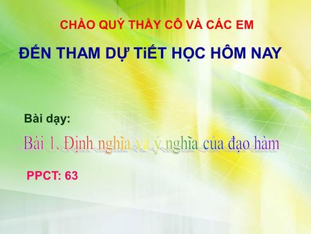 CHÀO QUÝ THẦY CÔ VÀ CÁC EM ĐẾN THAM DỰ TiẾT HỌC HÔM NAY Bài dạy: PPCT: 63.