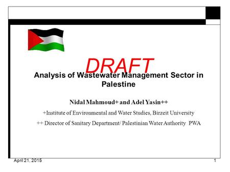 April 21, 20151 DRAFT Analysis of Wastewater Management Sector in Palestine Nidal Mahmoud+ and Adel Yasin++ +Institute of Environmental and Water Studies,