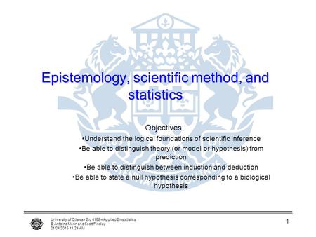 University of Ottawa - Bio 4158 – Applied Biostatistics © Antoine Morin and Scott Findlay 21/04/2015 11:25 AM 1 Epistemology, scientific method, and statistics.