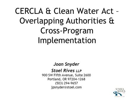 CERCLA & Clean Water Act – Overlapping Authorities & Cross-Program Implementation Joan Snyder Stoel Rives LLP 900 SW Fifth Avenue, Suite 2600 Portland,