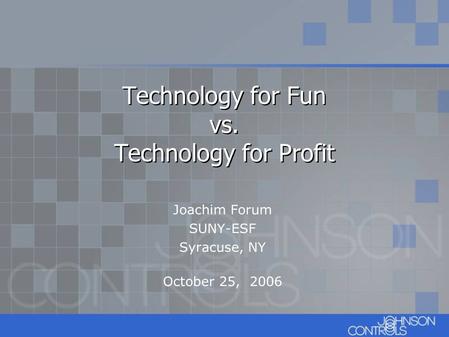 Joachim Forum SUNY-ESF Syracuse, NY October 25, 2006 Technology for Fun vs. Technology for Profit.