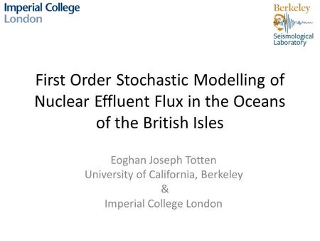 First Order Stochastic Modelling of Nuclear Effluent Flux in the Oceans of the British Isles Eoghan Joseph Totten University of California, Berkeley &