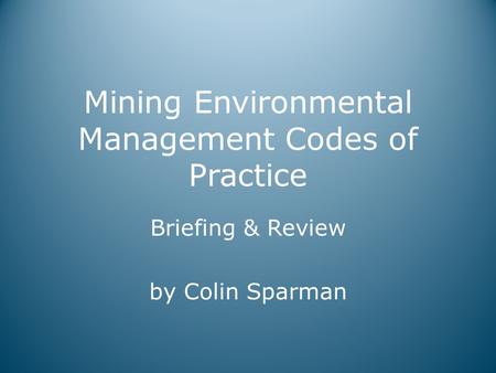 Mining Environmental Management Codes of Practice Briefing & Review by Colin Sparman.