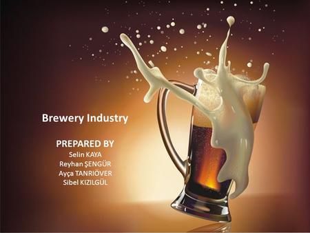 Brewery Industry PREPARED BY Selin KAYA Reyhan ŞENGÜR Ayça TANRIÖVER