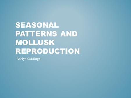 SEASONAL PATTERNS AND MOLLUSK REPRODUCTION Ashlyn Giddings.