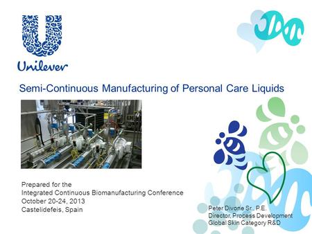 Semi-Continuous Manufacturing of Personal Care Liquids Peter Divone Sr., P.E. Director, Process Development Global Skin Category R&D Prepared for the.