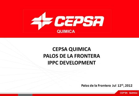 Pagina 1 de 3 CEPSA Química QUIMICA Palos de la Frontera Jul 12 th, 2012 CEPSA QUIMICA PALOS DE LA FRONTERA IPPC DEVELOPMENT.