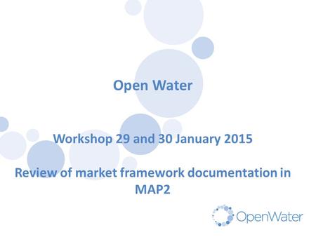 Click to edit Master title Open Water Workshop 29 and 30 January 2015 Review of market framework documentation in MAP2.