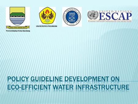 Pemerintahan Kota Bandung UNIVERSITAS PASUNDAN. POLICY GUIDELINE DEVELOPMENT ON ECO-EFFICIENT INFRASTRUCTURE.