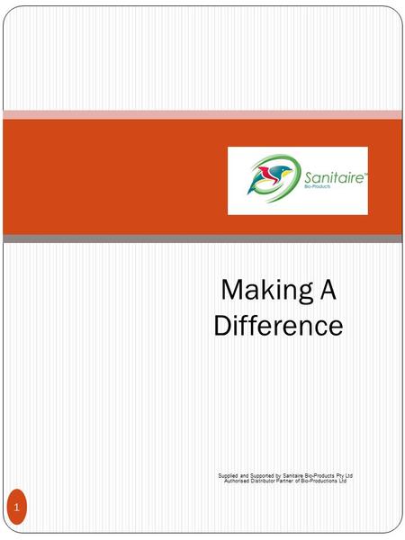 Supplied and Supported by Sanitaire Bio-Products Pty Ltd Authorised Distributor Partner of Bio-Productions Ltd 1 Making A Difference.