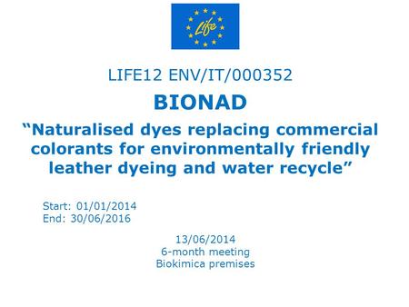 LIFE12 ENV/IT/000352 BIONAD “Naturalised dyes replacing commercial colorants for environmentally friendly leather dyeing and water recycle” Start: 01/01/2014.