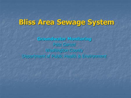 Bliss Area Sewage System Groundwater Monitoring Pete Ganzel Washington County Department of Public Health & Environment.