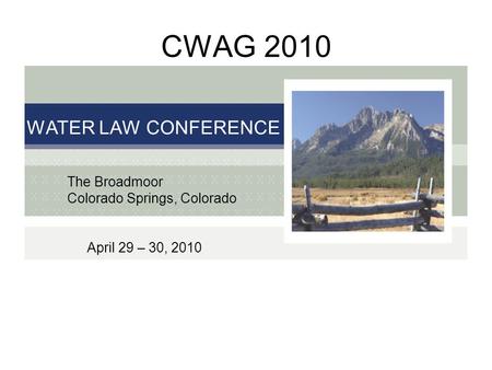 CWAG 2010 WATER LAW CONFERENCE The Broadmoor Colorado Springs, Colorado April 29 – 30, 2010.