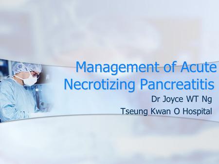 Management of Acute Necrotizing Pancreatitis Dr Joyce WT Ng Tseung Kwan O Hospital.