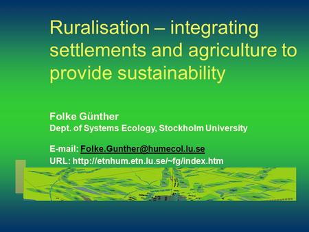 Ruralisation – integrating settlements and agriculture to provide sustainability Folke Günther Dept. of Systems Ecology, Stockholm University