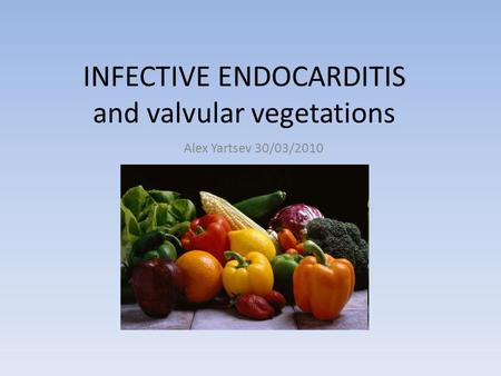 INFECTIVE ENDOCARDITIS and valvular vegetations Alex Yartsev 30/03/2010.