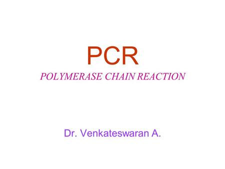 PCR POLYMERASE CHAIN REACTION Dr. Venkateswaran A.