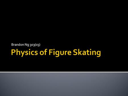 Brandon Ng 3o3(03).  Also known as Artistic Skating  Olympic sport  Perform spins,jumps and intricate footwork on ice Watch an example of figure skating.