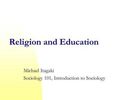 Religion and Education Michael Itagaki Sociology 101, Introduction to Sociology.