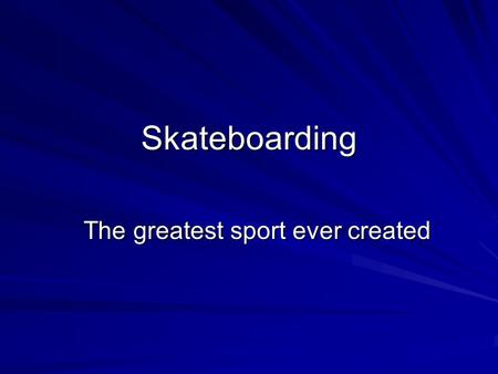 Skateboarding The greatest sport ever created Tony Hawk is often referred to as the best skateboarder who has ever step foot on the face of the earth.