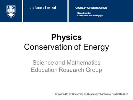 Physics Conservation of Energy Science and Mathematics Education Research Group Supported by UBC Teaching and Learning Enhancement Fund 2012-2013 Department.