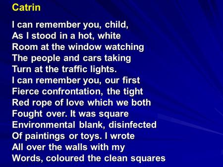 Catrin I can remember you, child, As I stood in a hot, white Room at the window watching The people and cars taking Turn at the traffic lights. I can remember.