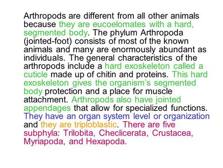 Arthropods are different from all other animals because they are eucoelomates with a hard, segmented body. The phylum Arthropoda (jointed-foot) consists.