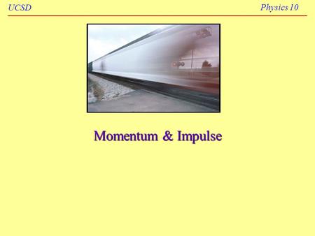 UCSD Physics 10 Momentum & Impulse. UCSD Physics 10 Winter 20062 Momentum, p The linear momentum p of an object is the product of the object’s mass m.