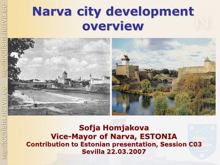 Narva city development overview Sofja Homjakova Vice-Mayor of Narva, ESTONIA Contribution to Estonian presentation, Session C03 Sevilla 22.03.2007.