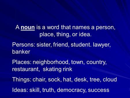 A noun is a word that names a person, place, thing, or idea. Persons: sister, friend, student. lawyer, banker Places: neighborhood, town, country, restaurant,