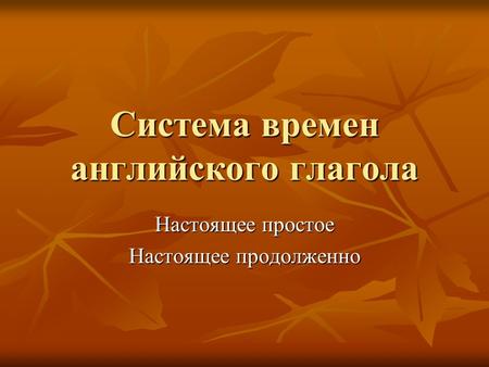 Система времен английского глагола Настоящее простое Настоящее продолженно.