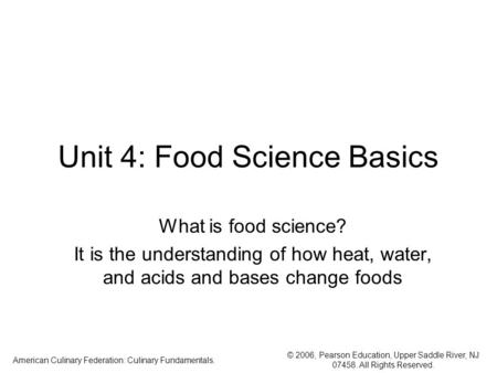 © 2006, Pearson Education, Upper Saddle River, NJ 07458. All Rights Reserved. American Culinary Federation: Culinary Fundamentals. Unit 4: Food Science.