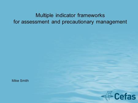 Multiple indicator frameworks for assessment and precautionary management Mike Smith.